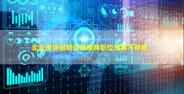 北京夜场招聘信息模特职位招募不停歇